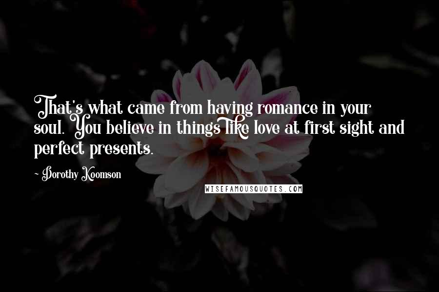 Dorothy Koomson Quotes: That's what came from having romance in your soul. You believe in things like love at first sight and perfect presents.