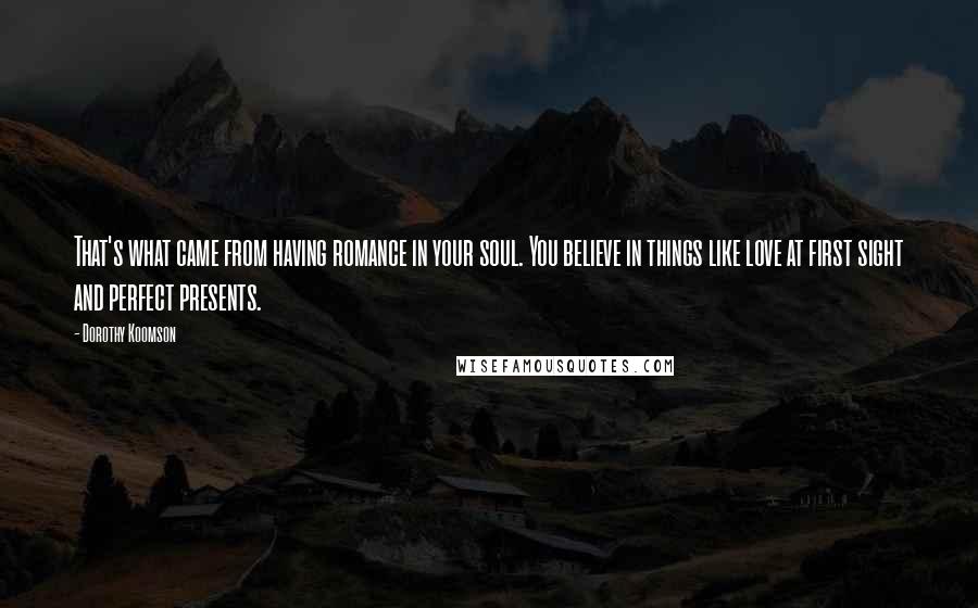 Dorothy Koomson Quotes: That's what came from having romance in your soul. You believe in things like love at first sight and perfect presents.