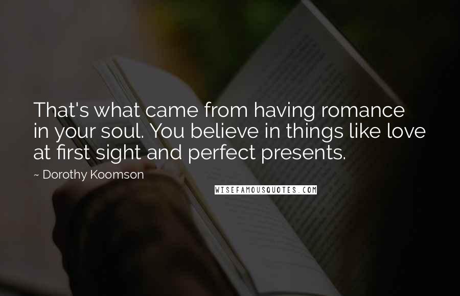 Dorothy Koomson Quotes: That's what came from having romance in your soul. You believe in things like love at first sight and perfect presents.