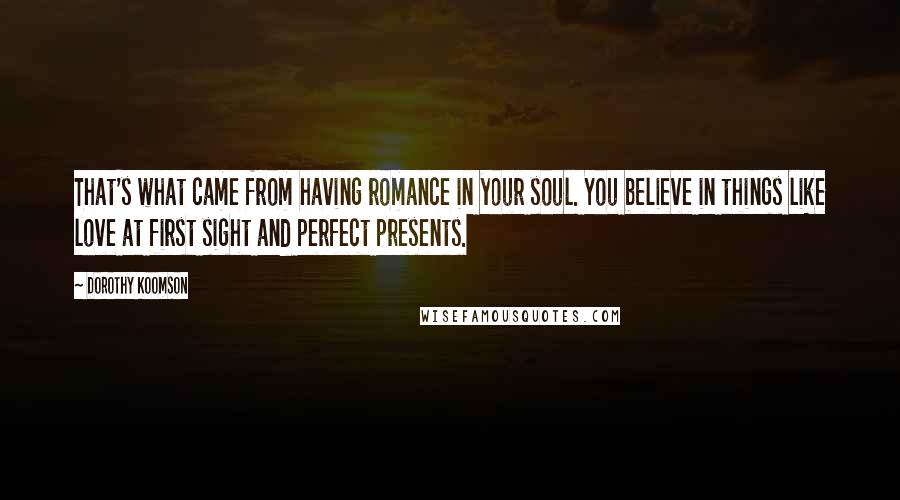 Dorothy Koomson Quotes: That's what came from having romance in your soul. You believe in things like love at first sight and perfect presents.