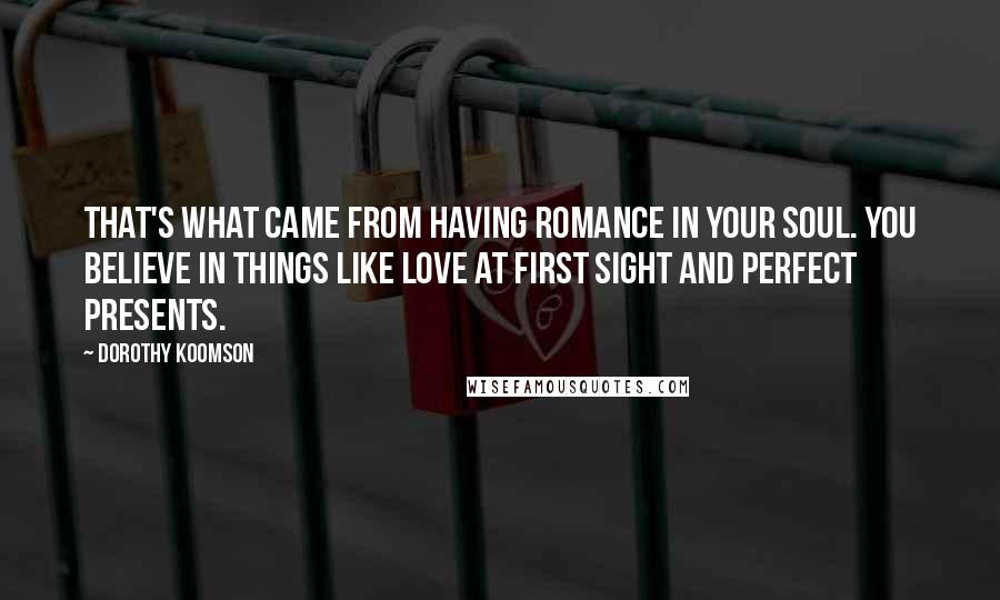 Dorothy Koomson Quotes: That's what came from having romance in your soul. You believe in things like love at first sight and perfect presents.