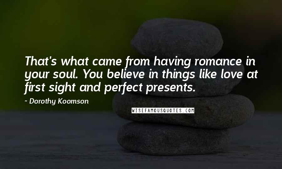 Dorothy Koomson Quotes: That's what came from having romance in your soul. You believe in things like love at first sight and perfect presents.