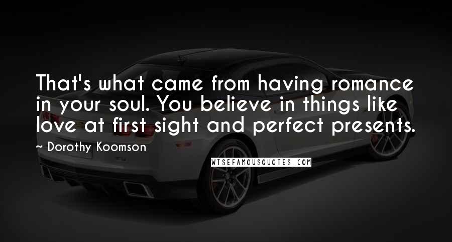 Dorothy Koomson Quotes: That's what came from having romance in your soul. You believe in things like love at first sight and perfect presents.