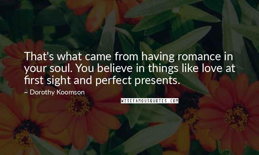 Dorothy Koomson Quotes: That's what came from having romance in your soul. You believe in things like love at first sight and perfect presents.