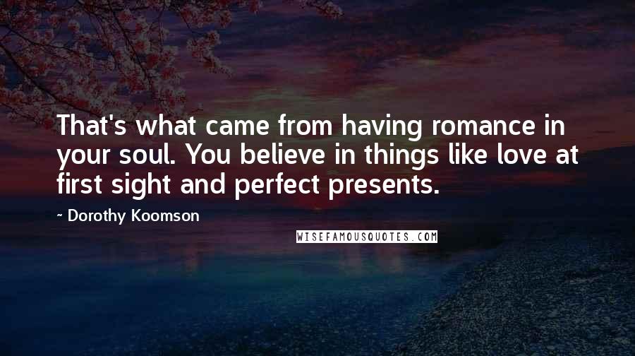 Dorothy Koomson Quotes: That's what came from having romance in your soul. You believe in things like love at first sight and perfect presents.