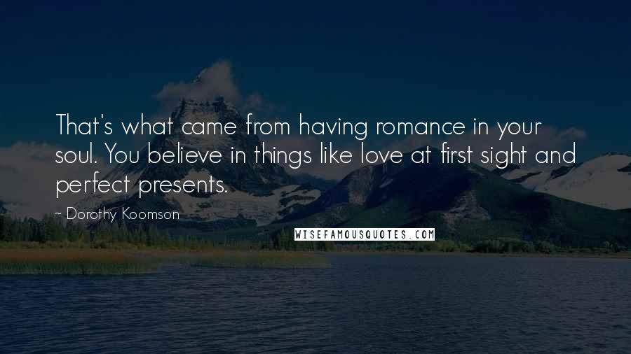 Dorothy Koomson Quotes: That's what came from having romance in your soul. You believe in things like love at first sight and perfect presents.