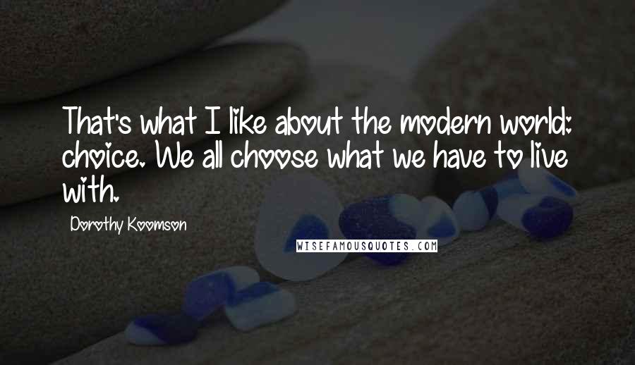 Dorothy Koomson Quotes: That's what I like about the modern world: choice. We all choose what we have to live with.