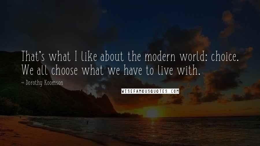 Dorothy Koomson Quotes: That's what I like about the modern world: choice. We all choose what we have to live with.