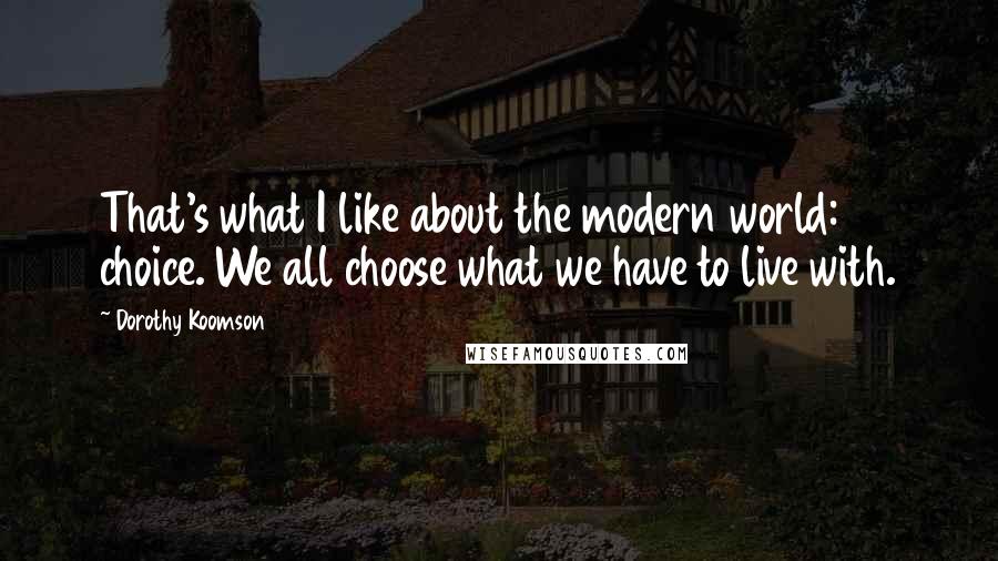 Dorothy Koomson Quotes: That's what I like about the modern world: choice. We all choose what we have to live with.