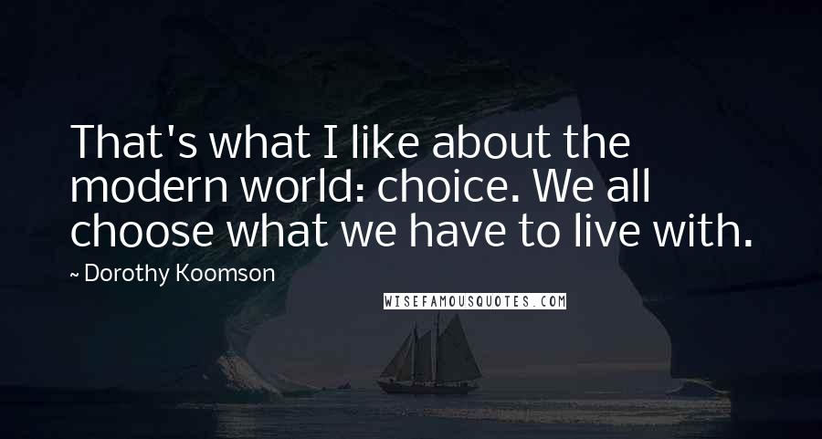 Dorothy Koomson Quotes: That's what I like about the modern world: choice. We all choose what we have to live with.