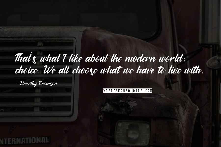 Dorothy Koomson Quotes: That's what I like about the modern world: choice. We all choose what we have to live with.