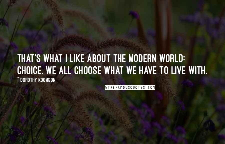 Dorothy Koomson Quotes: That's what I like about the modern world: choice. We all choose what we have to live with.