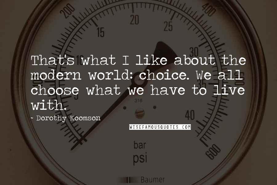 Dorothy Koomson Quotes: That's what I like about the modern world: choice. We all choose what we have to live with.