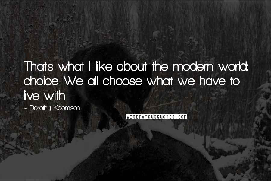 Dorothy Koomson Quotes: That's what I like about the modern world: choice. We all choose what we have to live with.