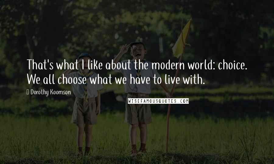 Dorothy Koomson Quotes: That's what I like about the modern world: choice. We all choose what we have to live with.