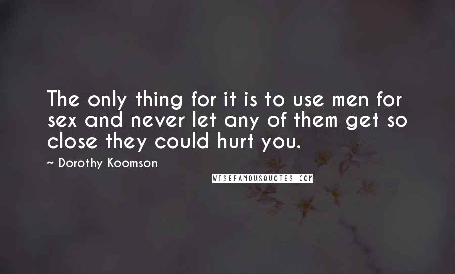Dorothy Koomson Quotes: The only thing for it is to use men for sex and never let any of them get so close they could hurt you.