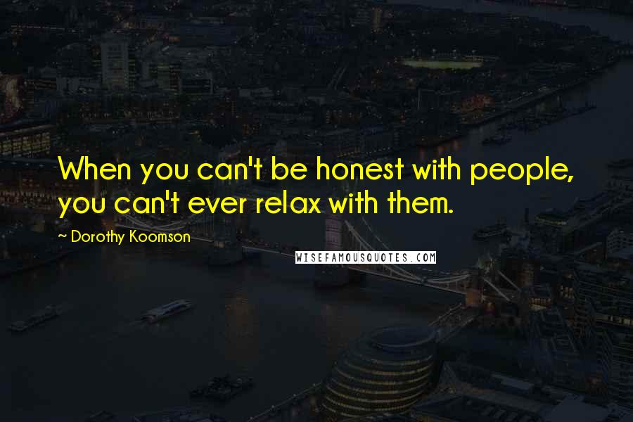 Dorothy Koomson Quotes: When you can't be honest with people, you can't ever relax with them.