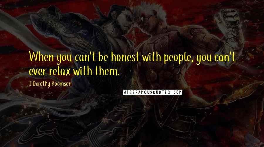 Dorothy Koomson Quotes: When you can't be honest with people, you can't ever relax with them.