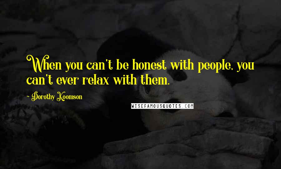 Dorothy Koomson Quotes: When you can't be honest with people, you can't ever relax with them.