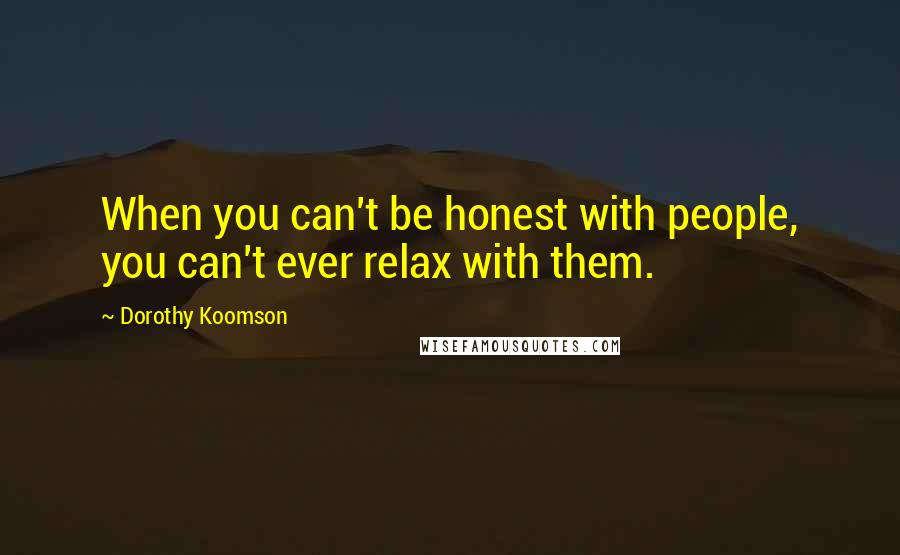 Dorothy Koomson Quotes: When you can't be honest with people, you can't ever relax with them.