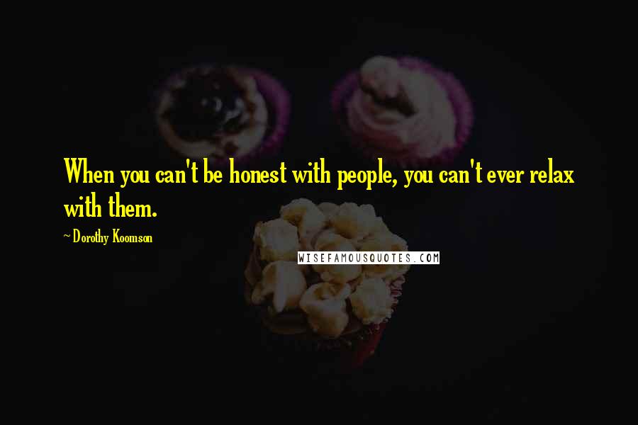 Dorothy Koomson Quotes: When you can't be honest with people, you can't ever relax with them.