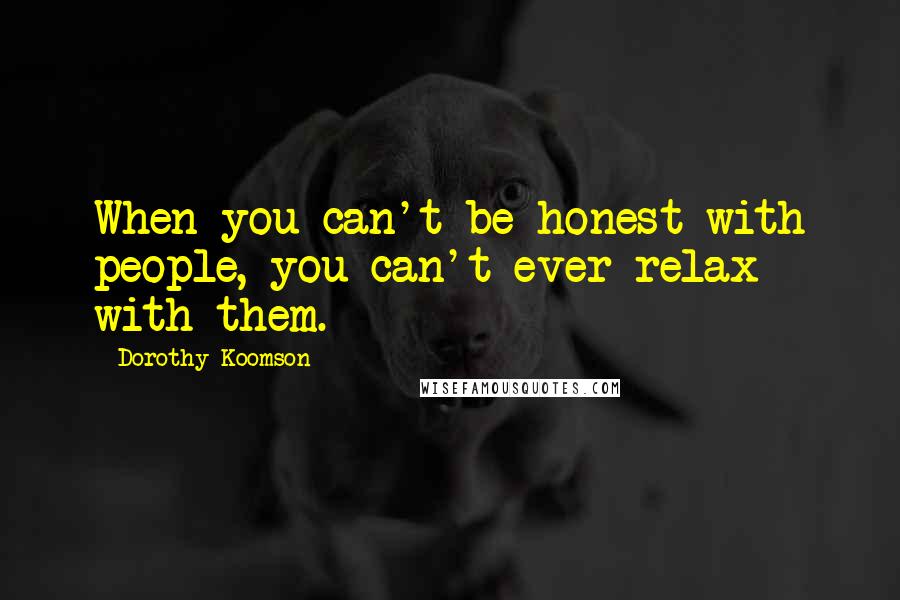 Dorothy Koomson Quotes: When you can't be honest with people, you can't ever relax with them.