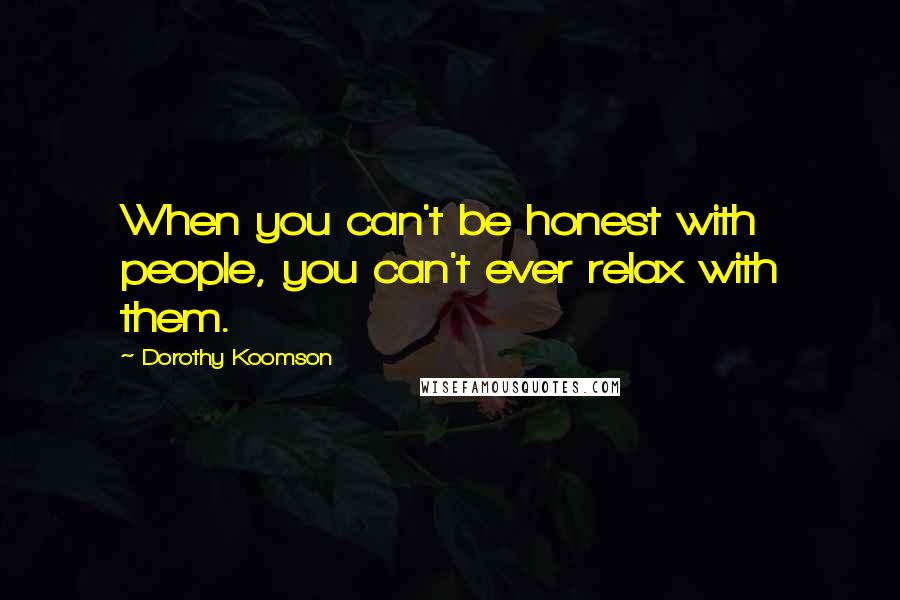 Dorothy Koomson Quotes: When you can't be honest with people, you can't ever relax with them.