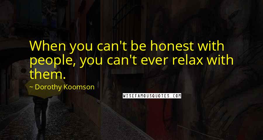 Dorothy Koomson Quotes: When you can't be honest with people, you can't ever relax with them.