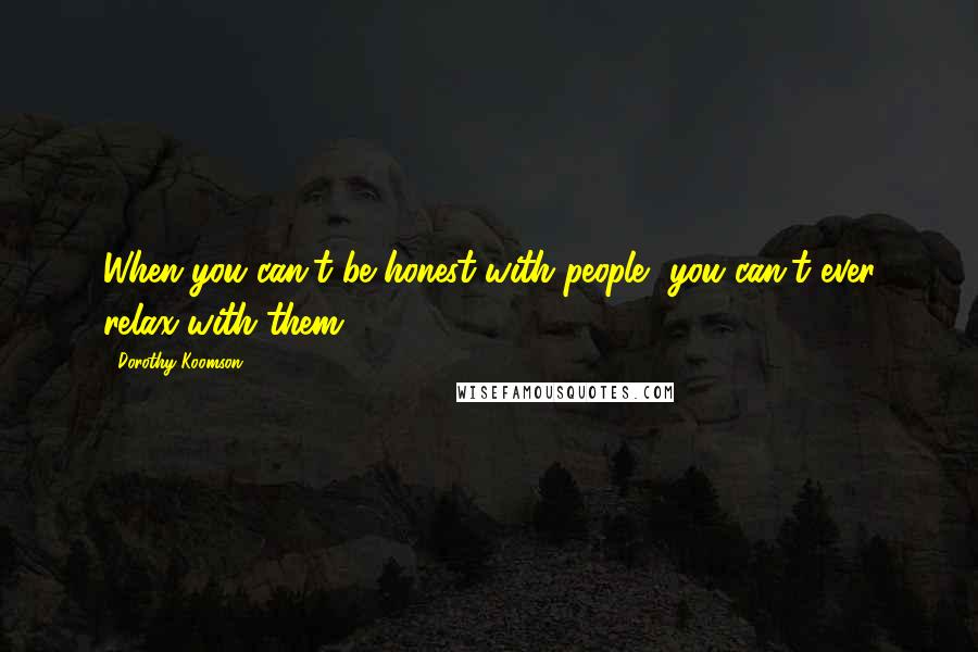 Dorothy Koomson Quotes: When you can't be honest with people, you can't ever relax with them.