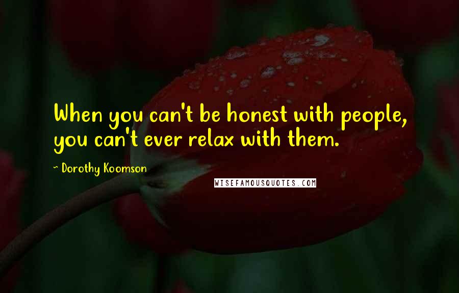 Dorothy Koomson Quotes: When you can't be honest with people, you can't ever relax with them.