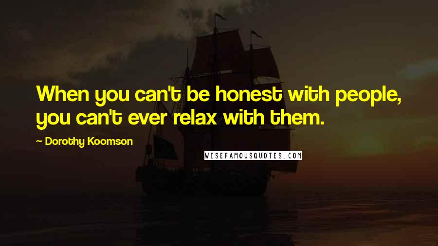 Dorothy Koomson Quotes: When you can't be honest with people, you can't ever relax with them.