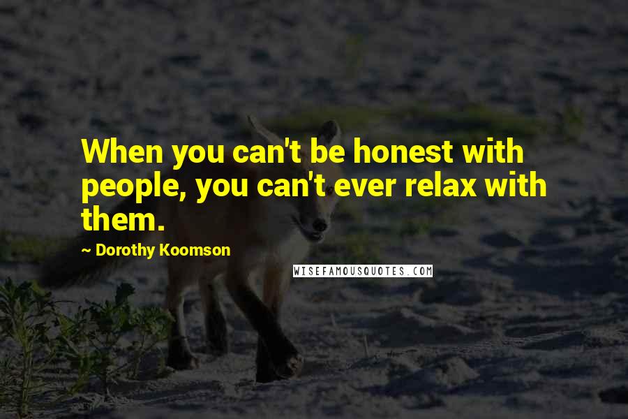 Dorothy Koomson Quotes: When you can't be honest with people, you can't ever relax with them.