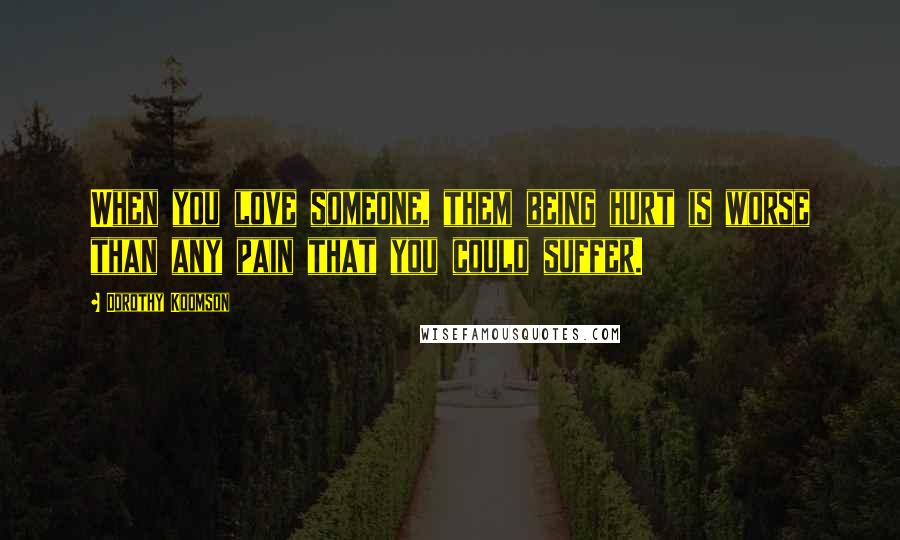 Dorothy Koomson Quotes: When you love someone, them being hurt is worse than any pain that you could suffer.