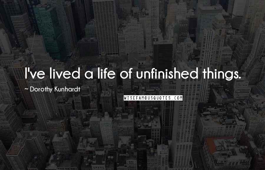 Dorothy Kunhardt Quotes: I've lived a life of unfinished things.