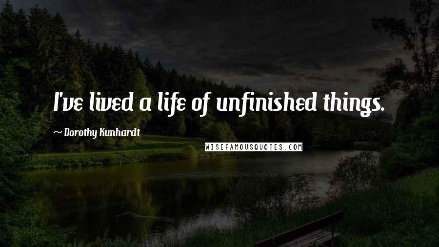 Dorothy Kunhardt Quotes: I've lived a life of unfinished things.