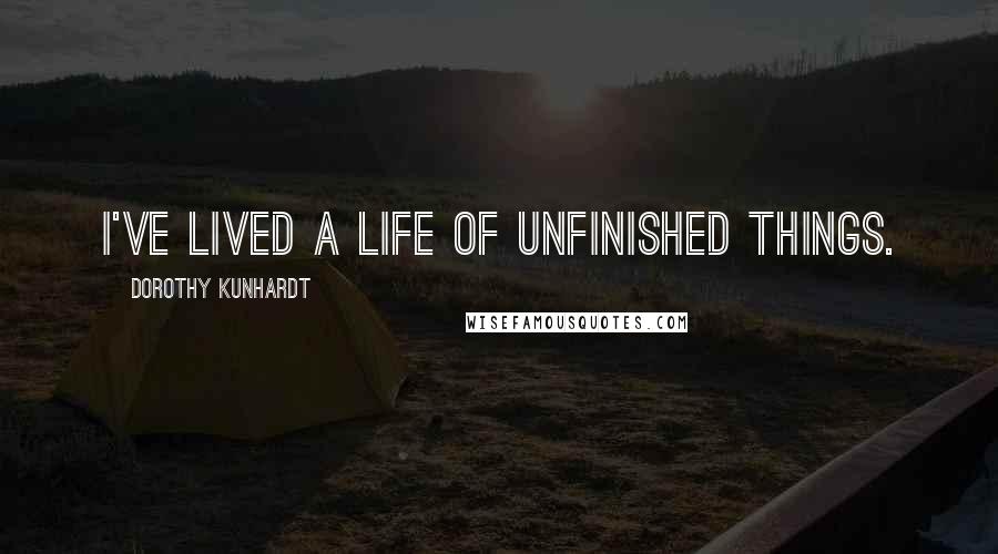 Dorothy Kunhardt Quotes: I've lived a life of unfinished things.