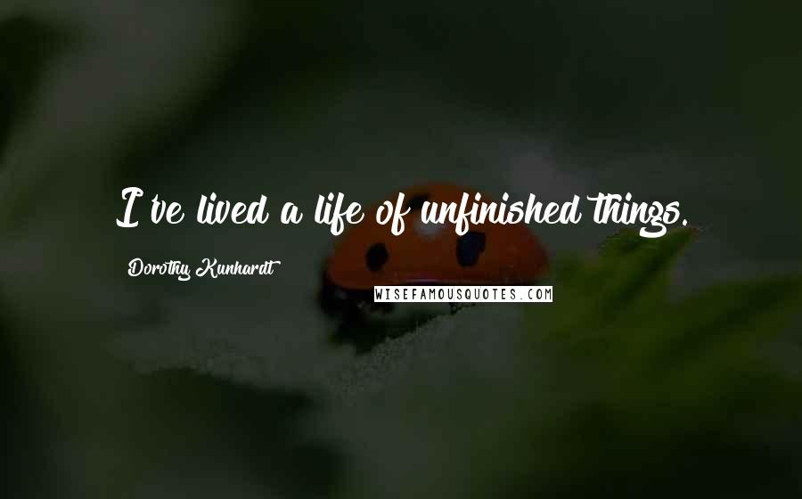 Dorothy Kunhardt Quotes: I've lived a life of unfinished things.