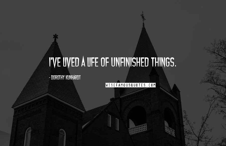 Dorothy Kunhardt Quotes: I've lived a life of unfinished things.