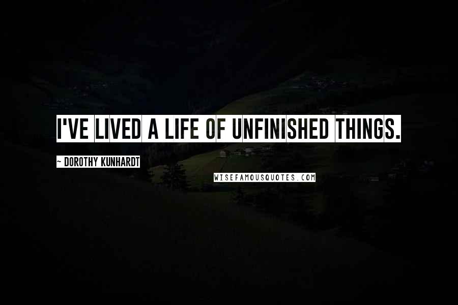 Dorothy Kunhardt Quotes: I've lived a life of unfinished things.