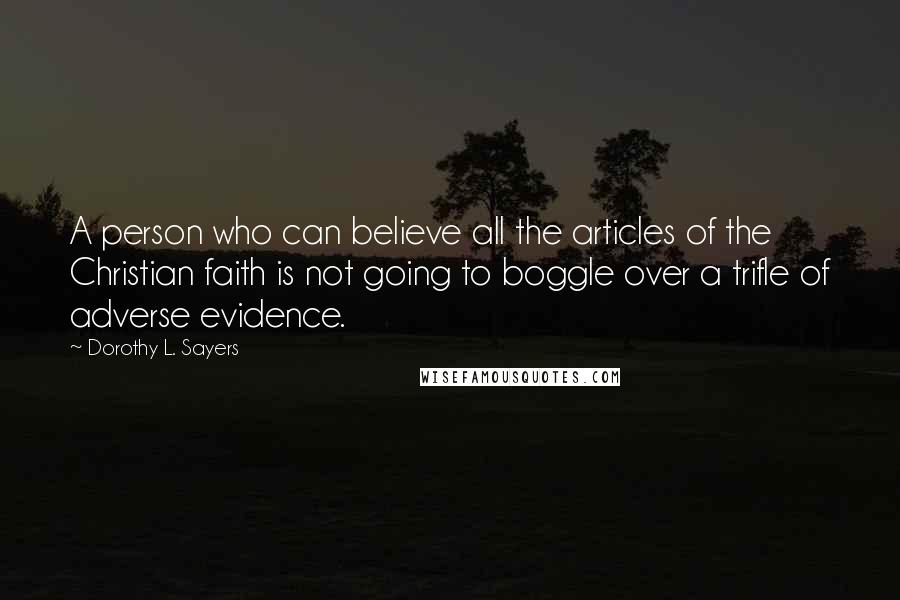 Dorothy L. Sayers Quotes: A person who can believe all the articles of the Christian faith is not going to boggle over a trifle of adverse evidence.