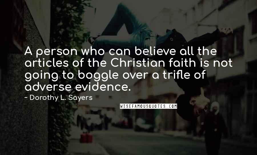 Dorothy L. Sayers Quotes: A person who can believe all the articles of the Christian faith is not going to boggle over a trifle of adverse evidence.