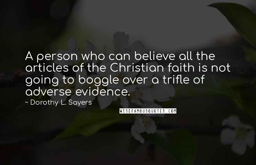 Dorothy L. Sayers Quotes: A person who can believe all the articles of the Christian faith is not going to boggle over a trifle of adverse evidence.