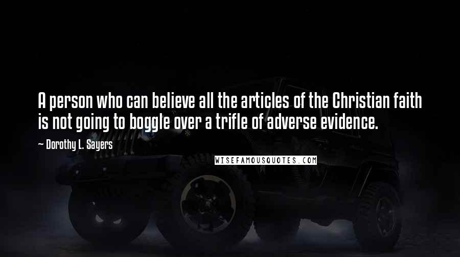 Dorothy L. Sayers Quotes: A person who can believe all the articles of the Christian faith is not going to boggle over a trifle of adverse evidence.