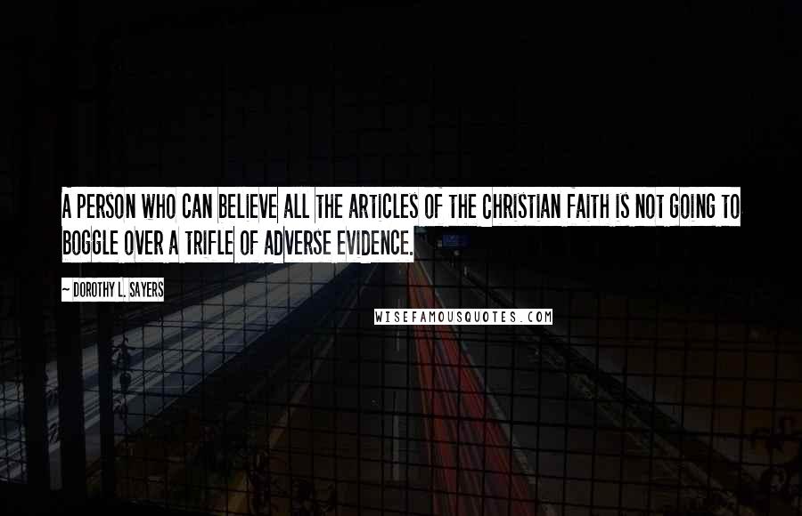 Dorothy L. Sayers Quotes: A person who can believe all the articles of the Christian faith is not going to boggle over a trifle of adverse evidence.