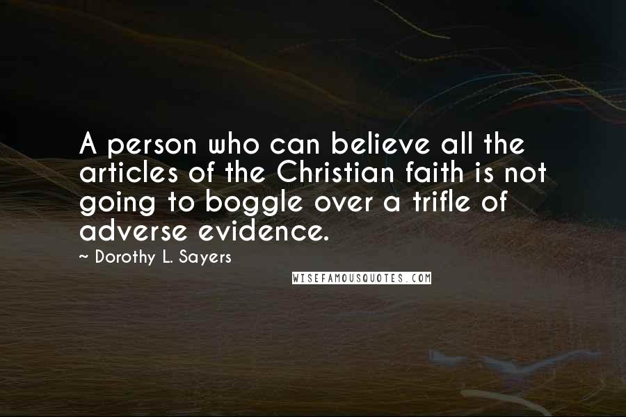 Dorothy L. Sayers Quotes: A person who can believe all the articles of the Christian faith is not going to boggle over a trifle of adverse evidence.