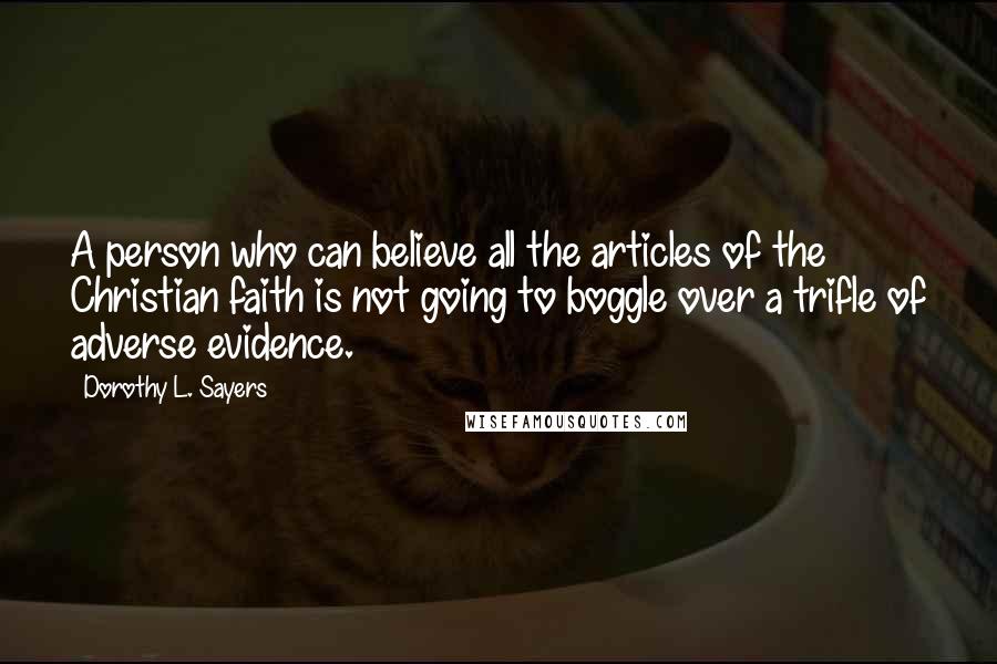 Dorothy L. Sayers Quotes: A person who can believe all the articles of the Christian faith is not going to boggle over a trifle of adverse evidence.