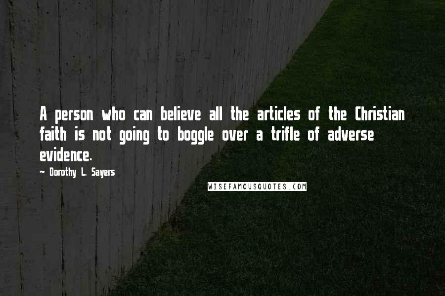 Dorothy L. Sayers Quotes: A person who can believe all the articles of the Christian faith is not going to boggle over a trifle of adverse evidence.
