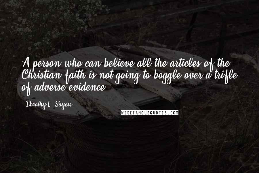 Dorothy L. Sayers Quotes: A person who can believe all the articles of the Christian faith is not going to boggle over a trifle of adverse evidence.