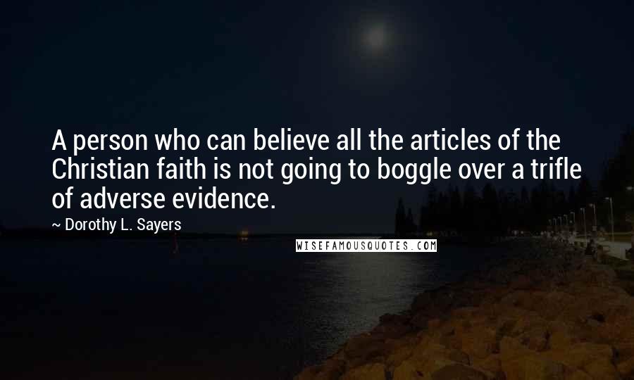 Dorothy L. Sayers Quotes: A person who can believe all the articles of the Christian faith is not going to boggle over a trifle of adverse evidence.