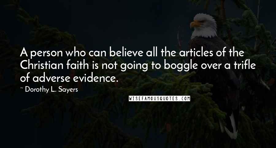 Dorothy L. Sayers Quotes: A person who can believe all the articles of the Christian faith is not going to boggle over a trifle of adverse evidence.